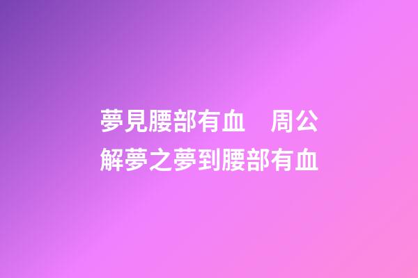 夢見腰部有血　周公解夢之夢到腰部有血